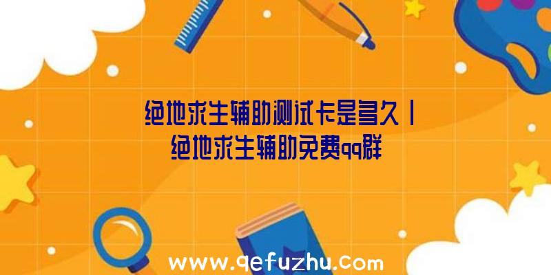 「绝地求生辅助测试卡是多久」|绝地求生辅助免费qq群